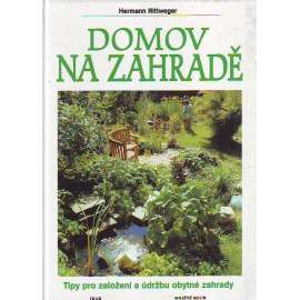 Domov na zahradě. Tipy pro založení a údržbu obytné zahrady (Zahradnictví, zahrádkářství, design, mj. Dřevo v zahradě, Voda v zahradě, Vlastní práce přináší úspory)